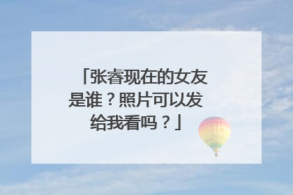 张睿现在的女友是谁？照片可以发给我看吗？