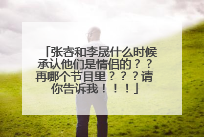 张睿和李晟什么时候承认他们是情侣的??再哪个节目里???请你告诉我!!!