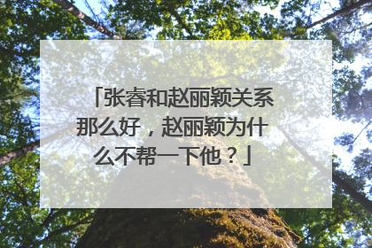 张睿和赵丽颖关系那么好,赵丽颖为什么不帮一下他?