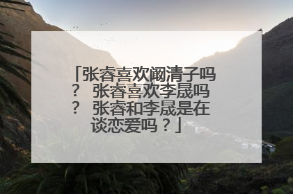 张睿喜欢阚清子吗? 张睿喜欢李晟吗? 张睿和李晟是在谈恋爱吗?