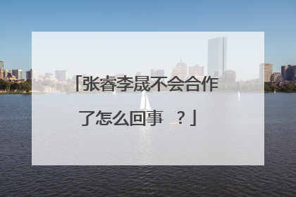 张睿李晟不会合作了怎么回事 ?