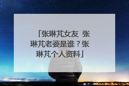张琳芃女友 张琳芃老婆是谁？张琳芃个人资料
