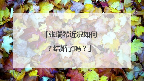 张瑞希近况如何？结婚了吗？