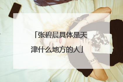 张碧晨具体是天津什么地方的人