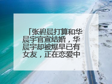 张碧晨打算和华晨宇官宣结婚，华晨宇却被爆早已有女友，正在恋爱中，说明什么?这种情况怎么办？