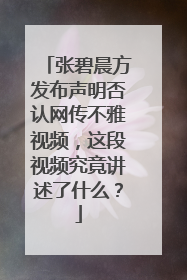 张碧晨方发布声明否认网传不雅视频，这段视频究竟讲述了什么？