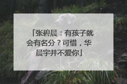 张碧晨：有孩子就会有名分？可惜，华晨宇并不爱你