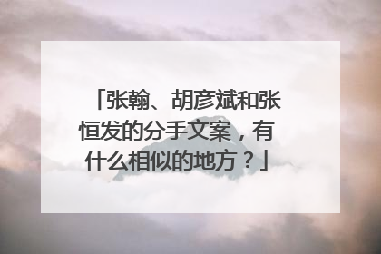 张翰、胡彦斌和张恒发的分手文案,有什么相似的地方?