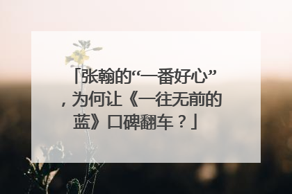 张翰的“一番好心”，为何让《一往无前的蓝》口碑翻车？