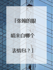 张翰的眼睛来自哪个表情包?