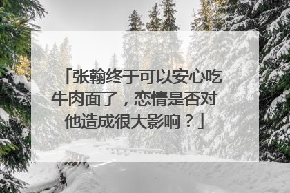 张翰终于可以安心吃牛肉面了,恋情是否对他造成很大影响?