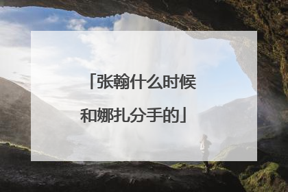 张翰什么时候和娜扎分手的