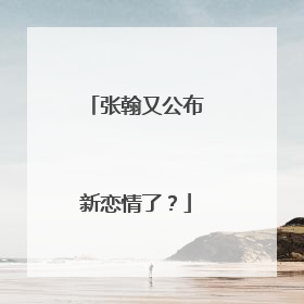 张翰又公布新恋情了？