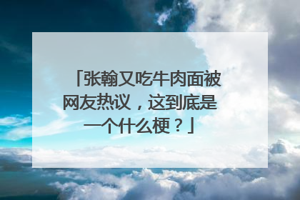 张翰又吃牛肉面被网友热议，这到底是一个什么梗？