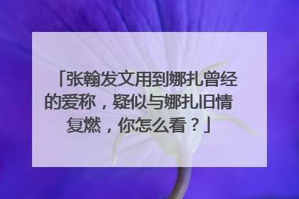 张翰发文用到娜扎曾经的爱称，疑似与娜扎旧情复燃，你怎么看？