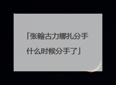 张翰古力娜扎分手什么时候分手了