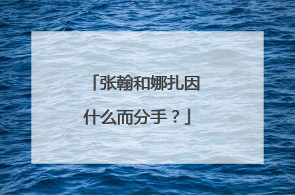 张翰和娜扎因什么而分手？