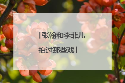 张翰和李菲儿拍过那些戏