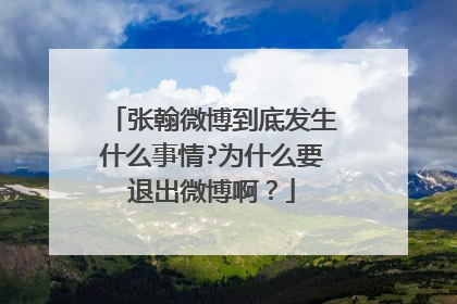 张翰微博到底发生什么事情?为什么要退出微博啊？