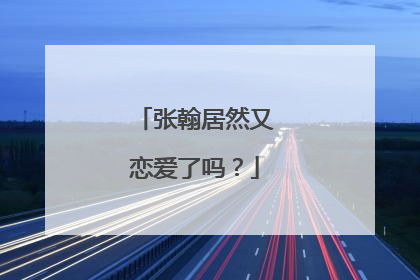 张翰居然又恋爱了吗？