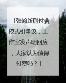 张翰新剧付费模式引争议，工作室发声明回应，大家认为值得付费吗？