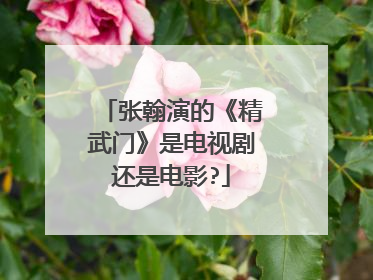 张翰演的《精武门》是电视剧还是电影?