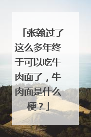 张翰过了这么多年终于可以吃牛肉面了，牛肉面是什么梗？