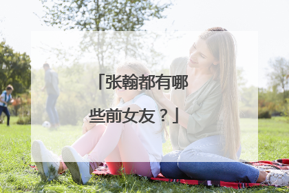 张翰都有哪些前女友？