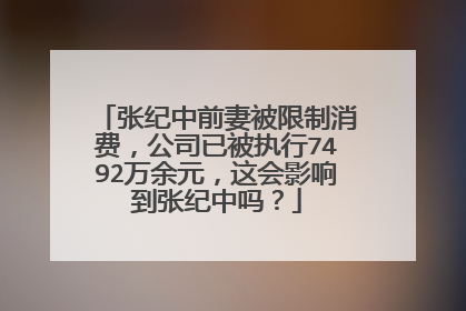 张纪中前妻被限制消费，公司已被执行7492万余元，这会影响到张纪中吗？