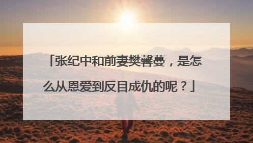 张纪中和前妻樊馨蔓，是怎么从恩爱到反目成仇的呢？