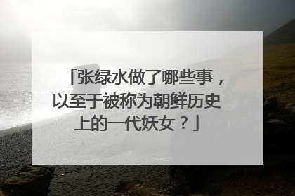 张绿水做了哪些事，以至于被称为朝鲜历史上的一代妖女？