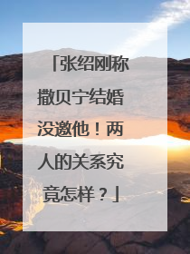 张绍刚称撒贝宁结婚没邀他!两人的关系究竟怎样?