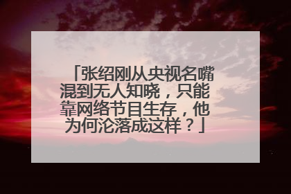 张绍刚从央视名嘴混到无人知晓,只能靠网络节目生存,他为何沦落成这样?