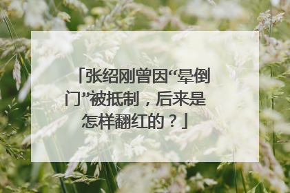 张绍刚曾因“晕倒门”被抵制,后来是怎样翻红的?