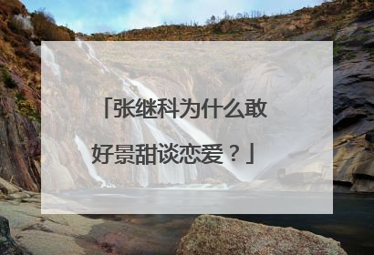 张继科为什么敢好景甜谈恋爱？