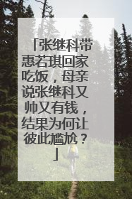 张继科带惠若琪回家吃饭，母亲说张继科又帅又有钱，结果为何让彼此尴尬？