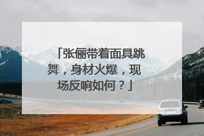 张俪带着面具跳舞，身材火爆，现场反响如何？
