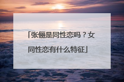 张俪是同性恋吗？女同性恋有什么特征