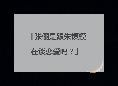 张俪是跟朱镇模在谈恋爱吗?