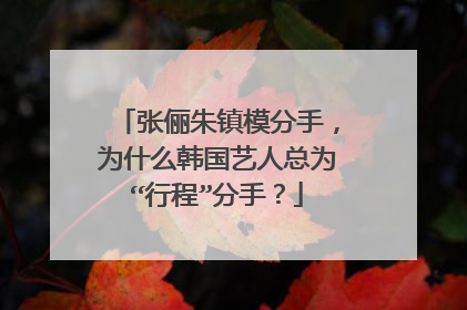 张俪朱镇模分手，为什么韩国艺人总为“行程”分手？