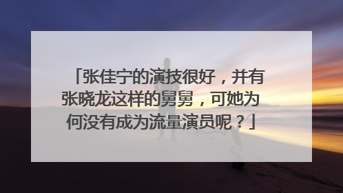 张佳宁的演技很好，并有张晓龙这样的舅舅，可她为何没有成为流量演员呢？