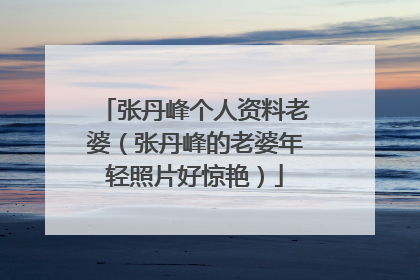张丹峰个人资料老婆（张丹峰的老婆年轻照片好惊艳）