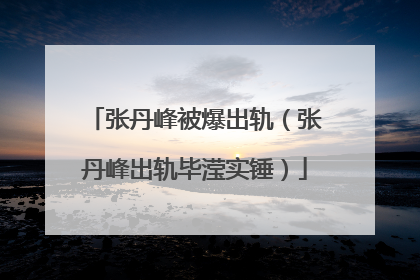 张丹峰被爆出轨（张丹峰出轨毕滢实锤）