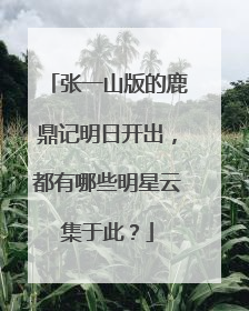 张一山版的鹿鼎记明日开出，都有哪些明星云集于此？