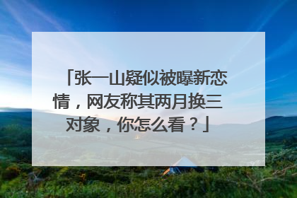 张一山疑似被曝新恋情,网友称其两月换三对象,你怎么看?