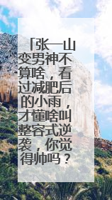 张一山变男神不算啥，看过减肥后的小雨，才懂啥叫整容式逆袭，你觉得帅吗？
