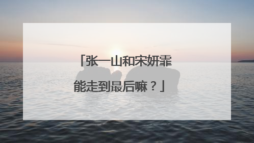 张一山和宋妍霏能走到最后嘛?