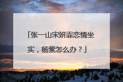 张一山宋妍霏恋情坐实，杨紫怎么办？