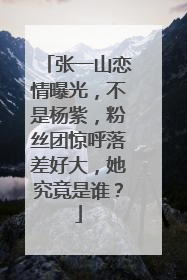 张一山恋情曝光,不是杨紫,粉丝团惊呼落差好大,她究竟是谁?