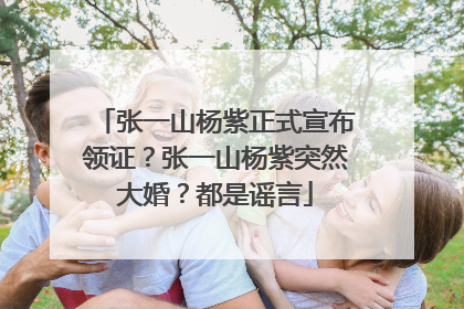 张一山杨紫正式宣布领证？张一山杨紫突然大婚？都是谣言
